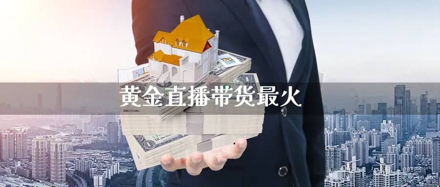 黄金直播带货最火_https://www.baokan.net_恒指期货_第1张