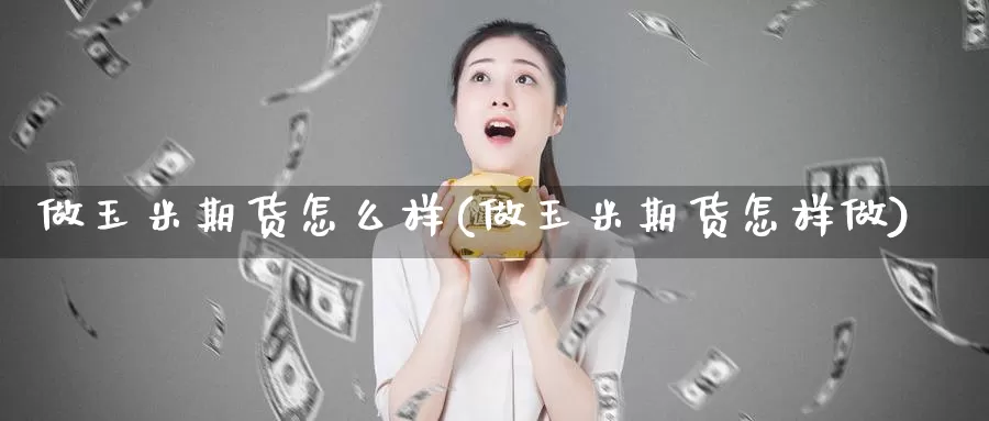做玉米期货怎么样(做玉米期货怎样做)_恒指期货_第1张_宝勘金融网 做玉米期货怎么样(做玉米期货怎样做)_https://www.baokan.net_恒指期货_第1张