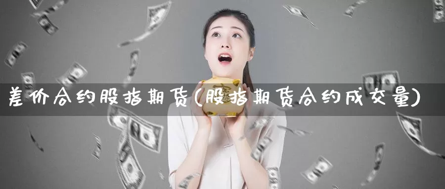 差价合约股指期货(股指期货合约成交量)_https://www.baokan.net_恒指期货_第1张