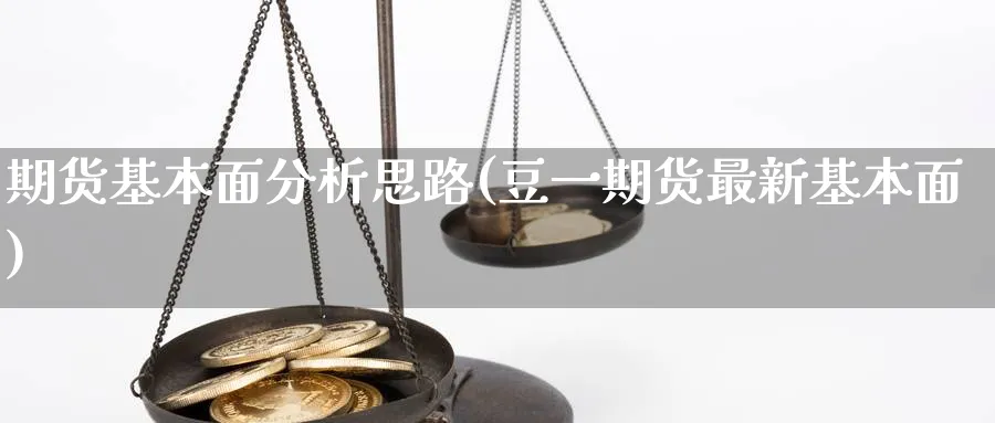 期货基本面分析思路(豆一期货最新基本面)_https://www.baokan.net_国际期货_第1张
