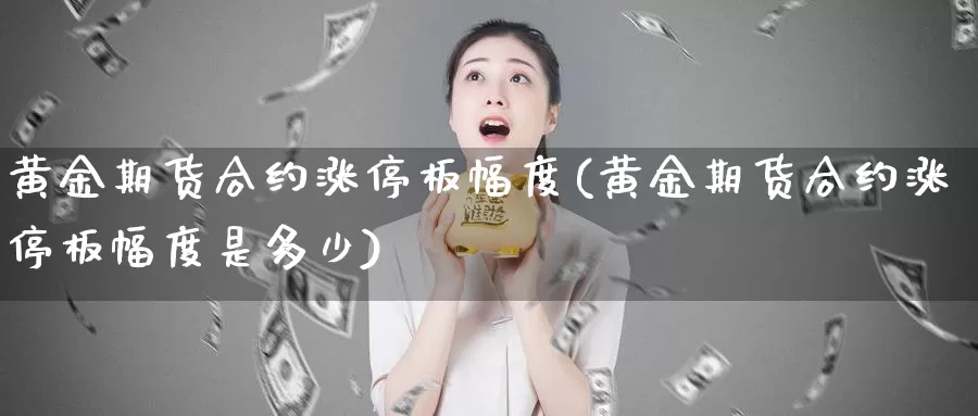 黄金期货合约涨停板幅度(黄金期货合约涨停板幅度是多少)_https://www.baokan.net_纳指期货_第1张