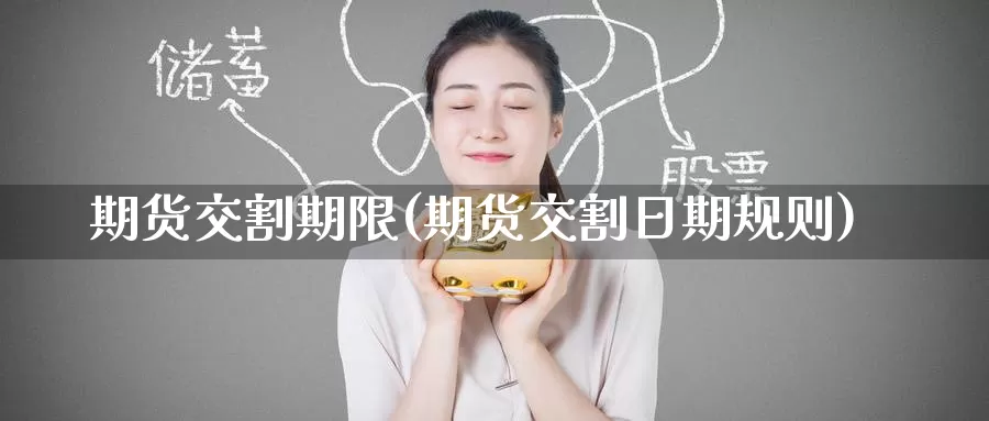 期货交割期限(期货交割日期规则)_https://www.baokan.net_期货喊单_第1张