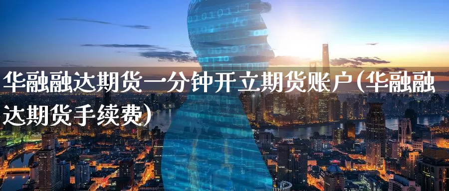 华融融达期货一分钟开立期货账户(华融融达期货手续费)_https://www.baokan.net_纳指期货_第1张