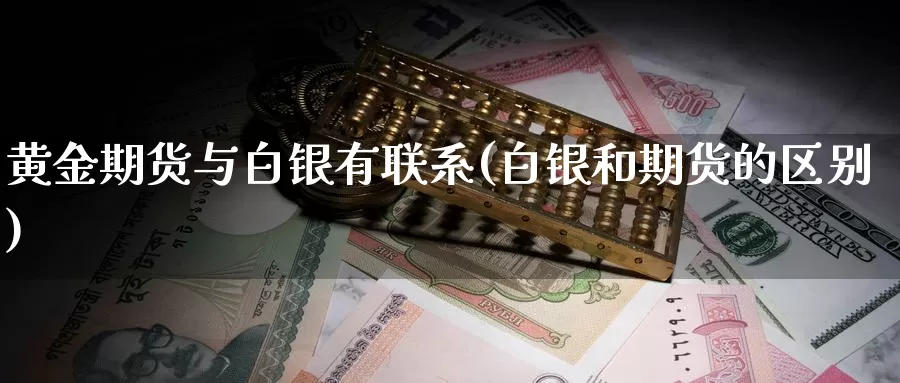 黄金期货与白银有联系(白银和期货的区别)_股指期货_第1张_宝勘金融网 黄金期货与白银有联系(白银和期货的区别)_https://www.baokan.net_股指期货_第1张