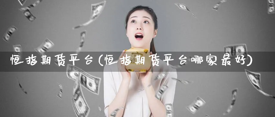 恒指期货平台(恒指期货平台哪家最好)_https://www.baokan.net_国际期货_第1张