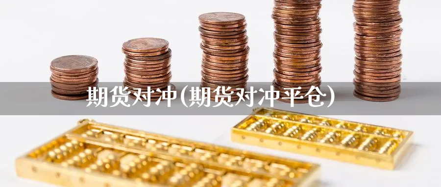期货对冲(期货对冲平仓)_https://www.baokan.net_期货软件_第1张