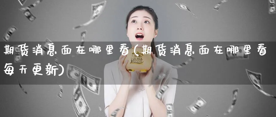 期货消息面在哪里看(期货消息面在哪里看每天更新)_https://www.baokan.net_纳指期货_第1张