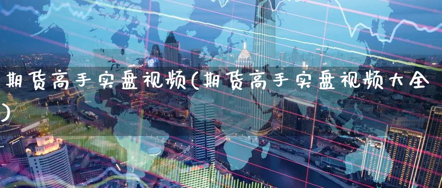 期货高手实盘视频(期货高手实盘视频大全)_https://www.baokan.net_恒指期货_第1张