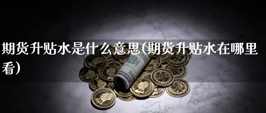 期货升贴水是什么意思(期货升贴水在哪里看)_https://www.baokan.net_期货入门_第1张
