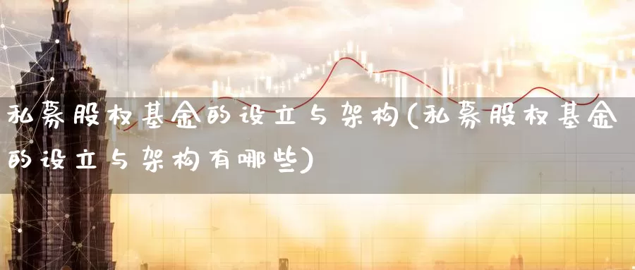 私募股权基金的设立与架构(私募股权基金的设立与架构有哪些)_期货开户_第1张_宝勘金融网 私募股权基金的设立与架构(私募股权基金的设立与架构有哪些)_https://www.baokan.net_期货开户_第1张