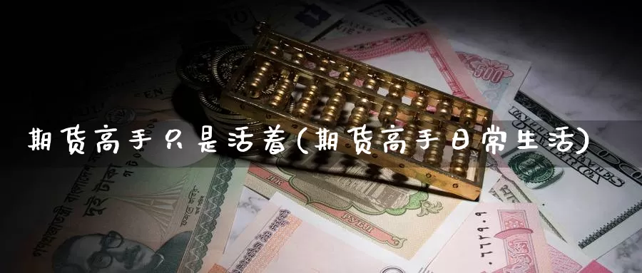 期货高手只是活着(期货高手日常生活)_https://www.baokan.net_期货软件_第1张