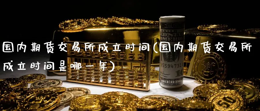国内期货交易所成立时间(国内期货交易所成立时间是哪一年)_https://www.baokan.net_期货入门_第1张