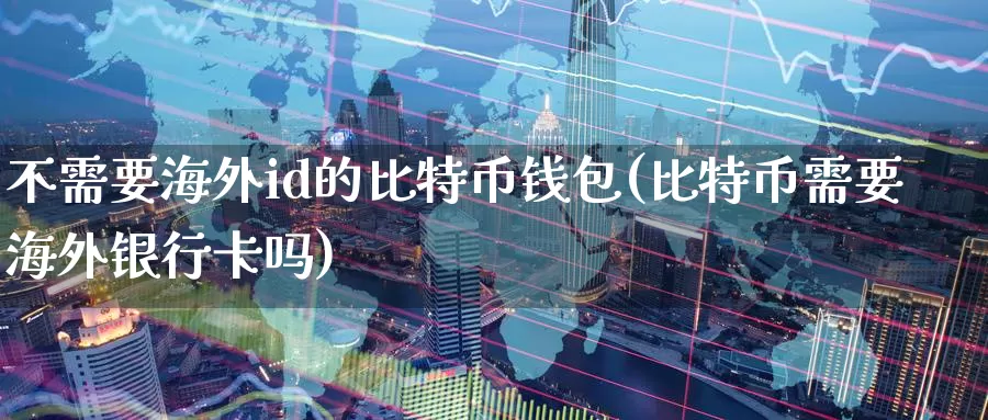 不需要海外id的比特币钱包(比特币需要海外银行卡吗)_https://www.baokan.net_币圈行情_第1张