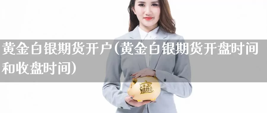 黄金白银期货开户(黄金白银期货开盘时间和收盘时间)_https://www.baokan.net_期货交易_第1张