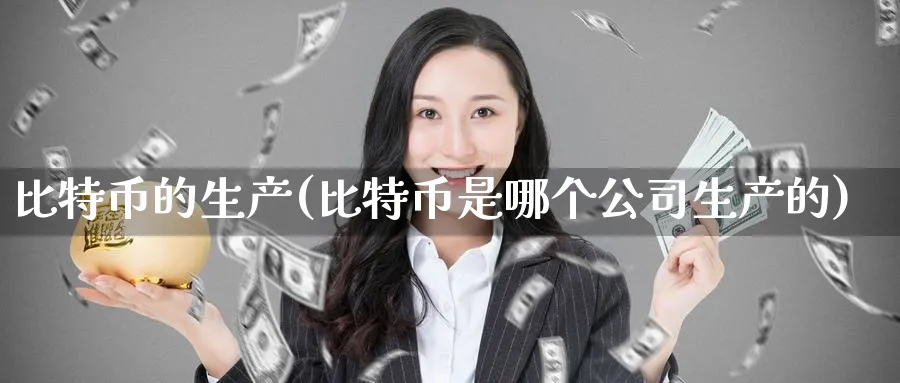 比特币的生产(比特币是哪个公司生产的)_https://www.baokan.net_币圈行情_第1张