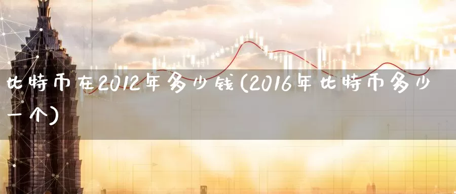 比特币在2012年多少钱(2016年比特币多少一个)_https://www.baokan.net_币圈行情_第1张
