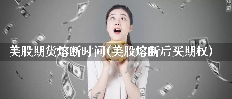 美股期货熔断时间(美股熔断后买期权)_期货百科_第1张_宝勘金融网 美股期货熔断时间(美股熔断后买期权)_https://www.baokan.net_期货百科_第1张