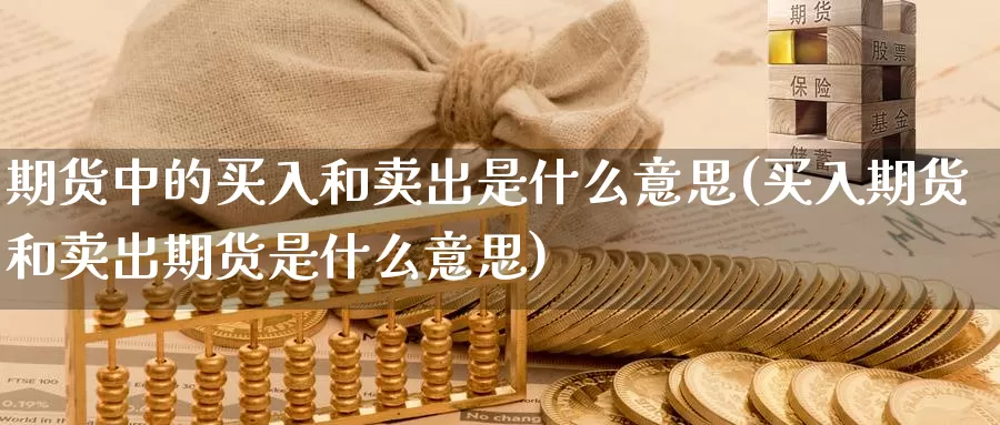 期货中的买入和卖出是什么意思(买入期货和卖出期货是什么意思)_内盘期货_第1张_宝勘金融网 期货中的买入和卖出是什么意思(买入期货和卖出期货是什么意思)_https://www.baokan.net_内盘期货_第1张