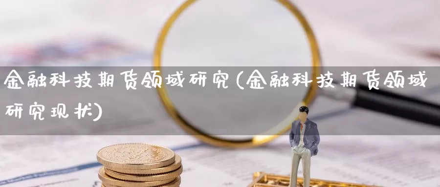 金融科技期货领域研究(金融科技期货领域研究现状)_https://www.baokan.net_期货喊单_第1张