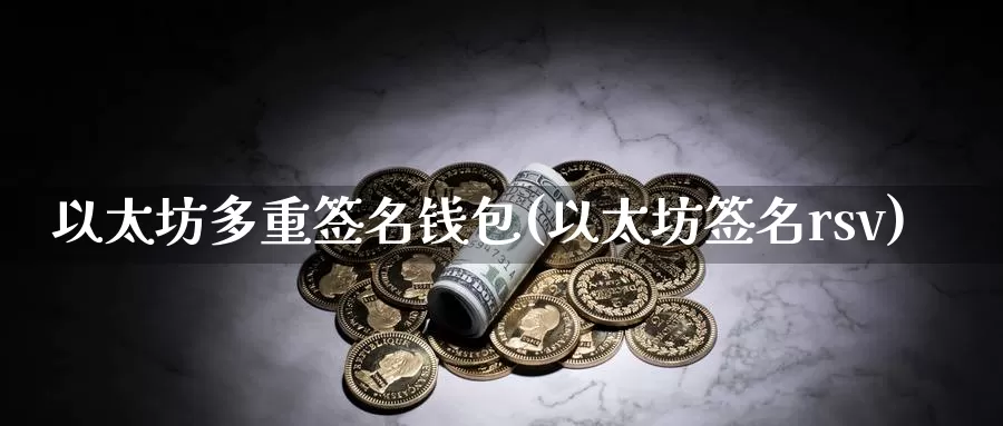 以太坊多重签名钱包(以太坊签名rsv)_https://www.baokan.net_币圈行情_第1张