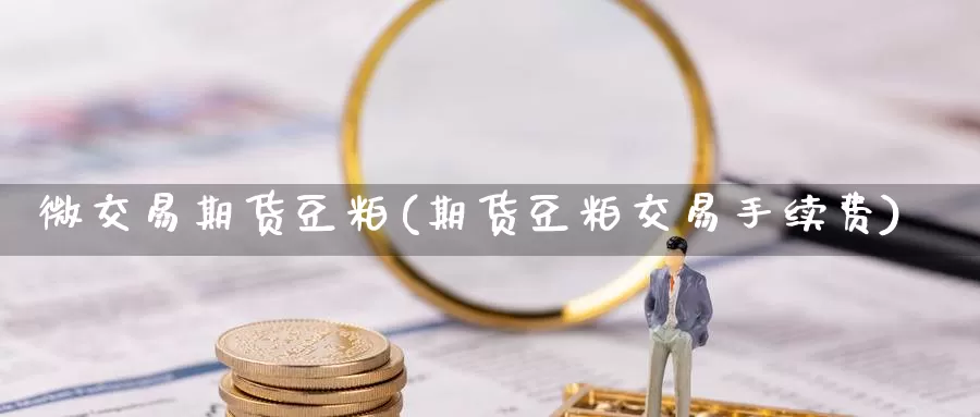 微交易期货豆粕(期货豆粕交易手续费)_https://www.baokan.net_恒指期货_第1张