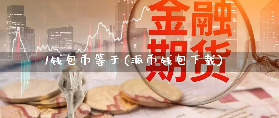 1钱包币等于(派币钱包下载)_https://www.baokan.net_币圈行情_第1张