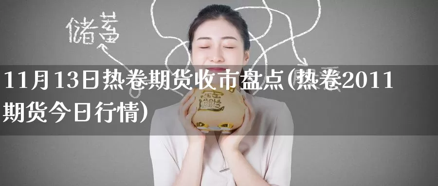 11月13日热卷期货收市盘点(热卷2011期货今日行情)_https://www.baokan.net_期货软件_第1张