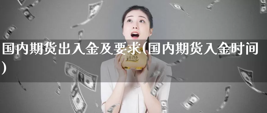 国内期货出入金及要求(国内期货入金时间)_https://www.baokan.net_币圈行情_第1张