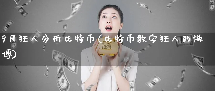 9月狂人分析比特币(比特币数字狂人的微博)_https://www.baokan.net_币圈行情_第1张