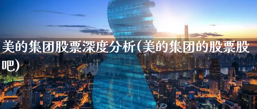 美的集团股票深度分析(美的集团的股票股吧)_https://www.baokan.net_纳指期货_第1张