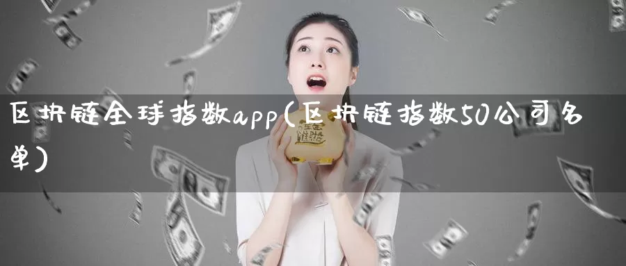 区块链全球指数app(区块链指数50公司名单)_https://www.baokan.net_币圈行情_第1张