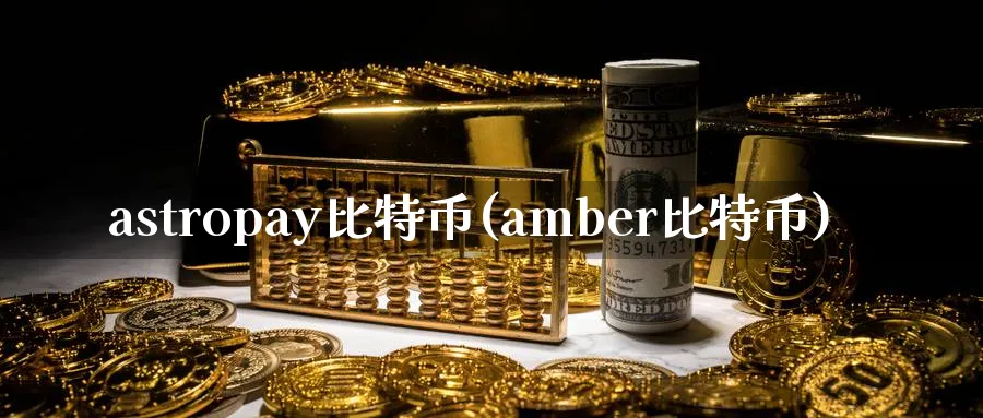 astropay比特币(amber比特币)_https://www.baokan.net_币圈行情_第1张
