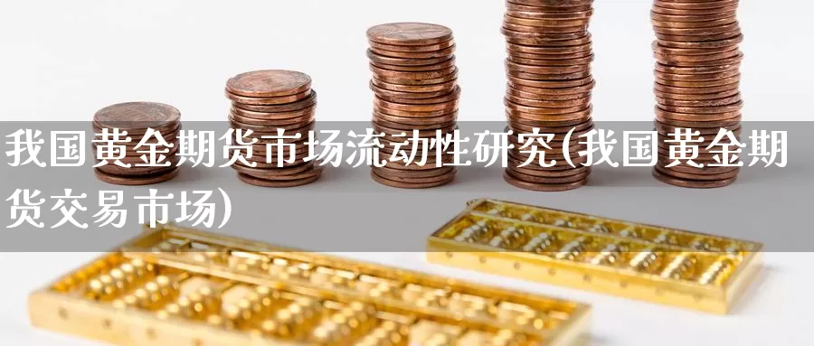 我国黄金期货市场流动性研究(我国黄金期货交易市场)_https://www.baokan.net_期货品种_第1张