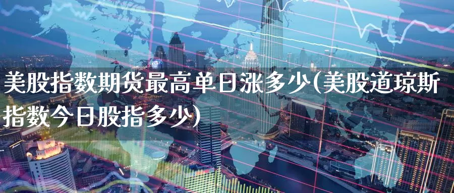 美股指数期货最高单日涨多少(美股道琼斯指数今日股指多少)_https://www.baokan.net_期货公司_第1张