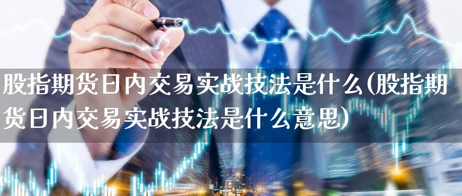 股指期货日内交易实战技法是什么(股指期货日内交易实战技法是什么意思)_https://www.baokan.net_期货百科_第1张