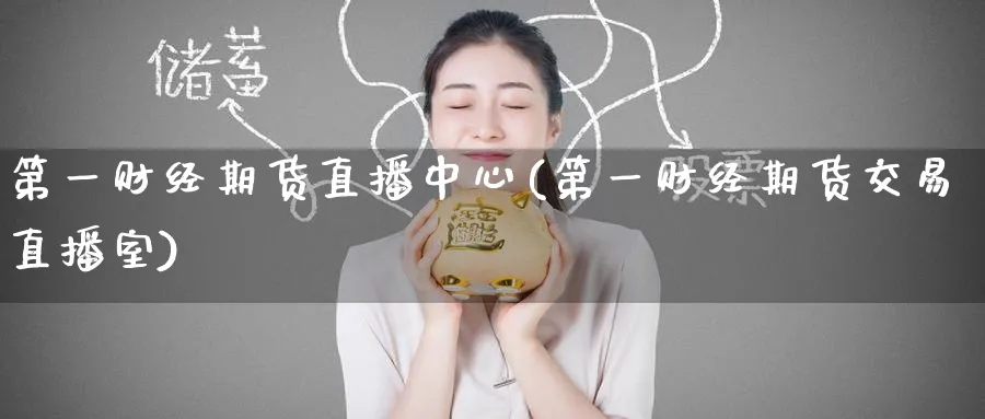 第一财经期货直播中心(第一财经期货交易直播室)_https://www.baokan.net_期货分析_第1张
