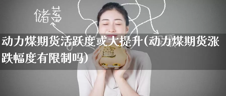 动力煤期货活跃度或大提升(动力煤期货涨跌幅度有限制吗)_内盘期货_第1张_宝勘金融网 动力煤期货活跃度或大提升(动力煤期货涨跌幅度有限制吗)_https://www.baokan.net_内盘期货_第1张