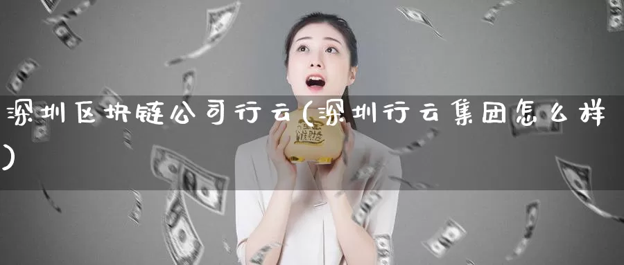 深圳区块链公司行云(深圳行云集团怎么样)_https://www.baokan.net_币圈行情_第1张