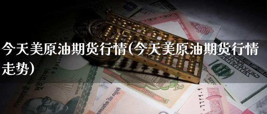 今天美原油期货行情(今天美原油期货行情走势)_https://www.baokan.net_期货品种_第1张