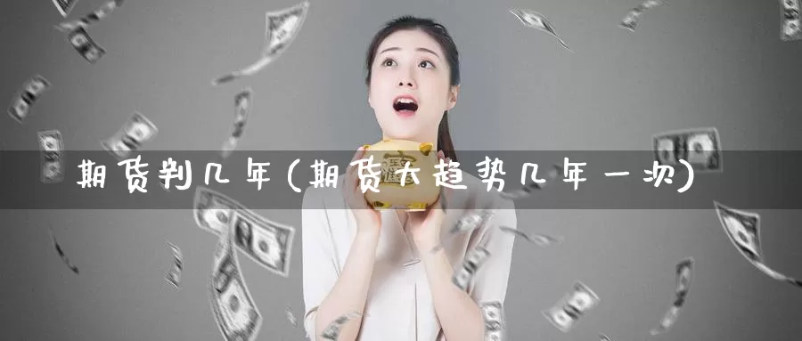 期货判几年(期货大趋势几年一次)_https://www.baokan.net_国际期货_第1张