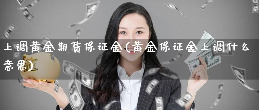 上调黄金期货保证金(黄金保证金上调什么意思)_https://www.baokan.net_期货分析_第1张