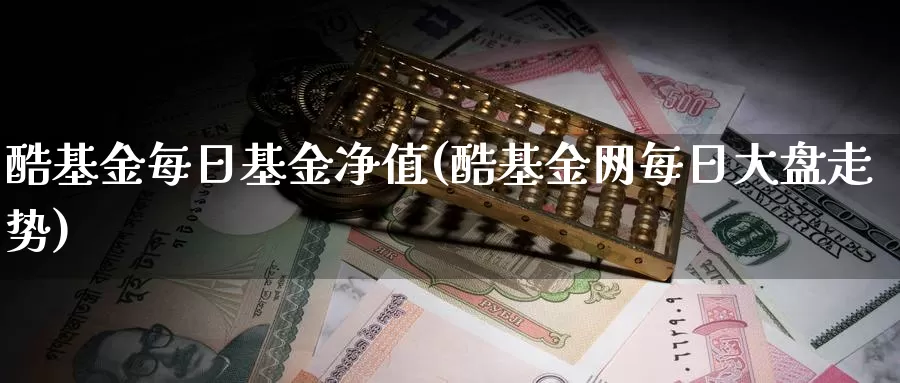 酷基金每日基金净值(酷基金网每日大盘走势)_https://www.baokan.net_期货入门_第1张