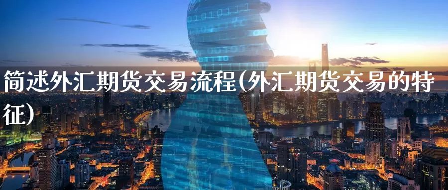 简述外汇期货交易流程(外汇期货交易的特征)_https://www.baokan.net_恒生指数_第1张