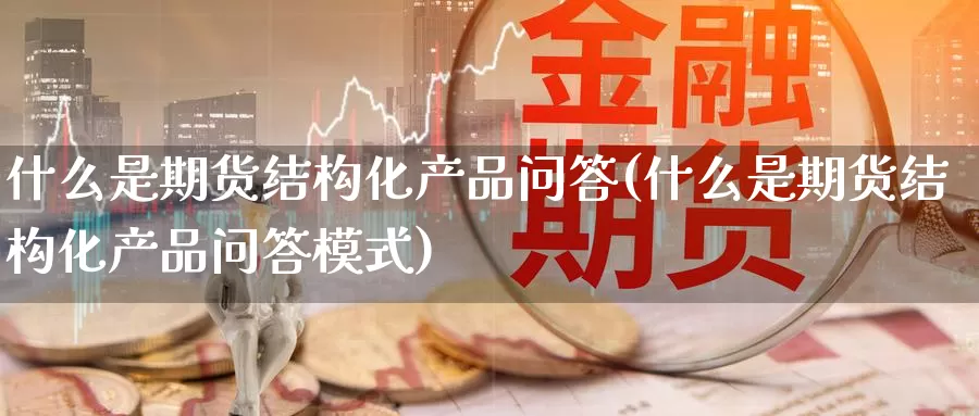 什么是期货结构化产品问答(什么是期货结构化产品问答模式)_https://www.baokan.net_内盘期货_第1张