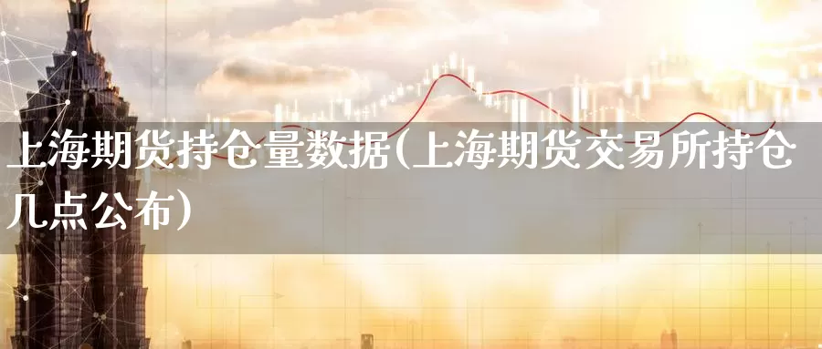 上海期货持仓量数据(上海期货交易所持仓几点公布)_期货技术_第1张_宝勘金融网 上海期货持仓量数据(上海期货交易所持仓几点公布)_https://www.baokan.net_期货技术_第1张