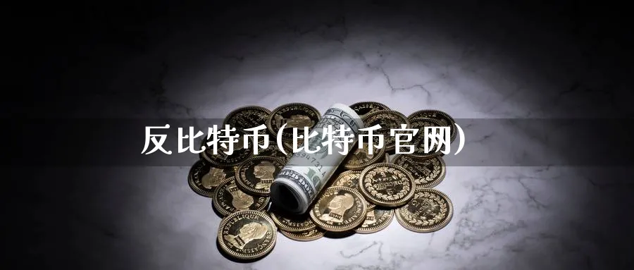 反比特币(比特币官网)_https://www.baokan.net_币圈行情_第1张