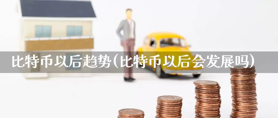 比特币以后趋势(比特币以后会发展吗)_https://www.baokan.net_币圈行情_第1张