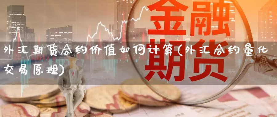 外汇期货合约价值如何计算(外汇合约量化交易原理)_https://www.baokan.net_币圈行情_第1张