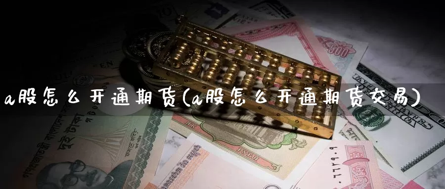 a股怎么开通期货(a股怎么开通期货交易)_原油期货_第1张_宝勘金融网 a股怎么开通期货(a股怎么开通期货交易)_https://www.baokan.net_原油期货_第1张