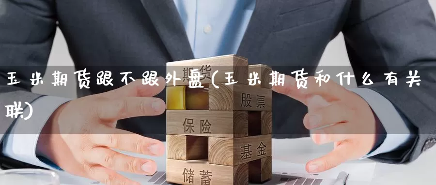 玉米期货跟不跟外盘(玉米期货和什么有关联)_https://www.baokan.net_期货软件_第1张
